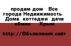 продам дом - Все города Недвижимость » Дома, коттеджи, дачи обмен   . Крым